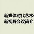 新媒体时代艺术研究新视野会议（关于新媒体时代艺术研究新视野会议简介）