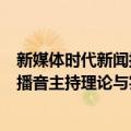 新媒体时代新闻播音主持理论与实践（关于新媒体时代新闻播音主持理论与实践简介）