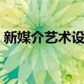 新媒介艺术设计（关于新媒介艺术设计简介）