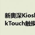 新奥深KioskTouch触摸屏（关于新奥深KioskTouch触摸屏简介）