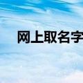 网上取名字大全（这些好名字不能错过）