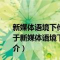 新媒体语境下传播伦理的演变：从职业伦理到公民伦理（关于新媒体语境下传播伦理的演变：从职业伦理到公民伦理简介）