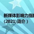 新媒体影响力指数报告(2021)（关于新媒体影响力指数报告(2021)简介）