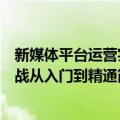 新媒体平台运营实战从入门到精通（关于新媒体平台运营实战从入门到精通简介）