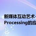 新媒体互动艺术-Processing的应用（关于新媒体互动艺术-Processing的应用简介）