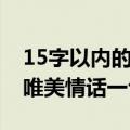 15字以内的唯美情话一句（简介15字以内的唯美情话一句）