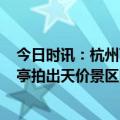 今日时讯：杭州百年酱园关门官方提升改造 西湖边4.5平商亭拍出天价景区回应