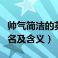 帅气简洁的英文名男生（帅气简洁的男生英文名及含义）