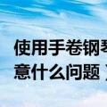 使用手卷钢琴要注意什么（使用手卷钢琴要注意什么问题）