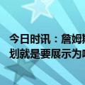 今日时讯：詹姆斯一切归结为我和浓眉的健康 詹姆斯球队计划就是要展示为啥我们会出现在西决中