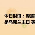 今日时讯：泽连斯基夫人访问韩国如果停止防御俄罗斯那就是乌克兰末日 英国军援乌克兰继续加码