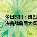 今日时讯：班巴不太可能出战湖人掘金G1 班巴明日缺席西决首战詹眉大概率出战