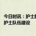 今日时讯：护士蹲跪接领导授帽医院回应 国家卫健委将加强护士队伍建设