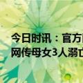 今日时讯：官方回应3年前离婚暂无证明溺亡前有家庭纠纷 网传母女3人溺亡因婆家重男轻女妇联介入家属被调查