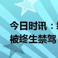 今日时讯：终生禁驾的条件是什么 多名90后被终生禁驾