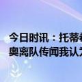 今日时讯：托蒂希望穆里尼奥和迪巴拉留下 卡佩罗谈穆里尼奥离队传闻我认为球员比教练更重要