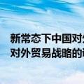 新常态下中国对外贸易战略的调整研究（关于新常态下中国对外贸易战略的调整研究简介）