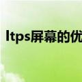 ltps屏幕的优缺点是什么（ltps屏幕怎么样）