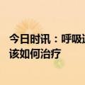 今日时讯：呼吸道合胞病毒的临床表现 感染呼吸道合胞病毒该如何治疗