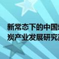 新常态下的中国煤炭产业发展研究（关于新常态下的中国煤炭产业发展研究简介）