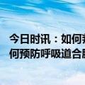 今日时讯：如何判断孩子感染了呼吸道合胞病毒是否送医 如何预防呼吸道合胞病毒感染呢