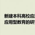 新建本科高校应用型教育的研究与实践（关于新建本科高校应用型教育的研究与实践简介）