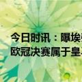 今日时讯：曝埃弗拉与曼城工作人员发生争执 曼城4-0晋级欧冠决赛属于皇马的欧冠时代鞠躬谢幕