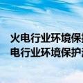 火电行业环境保护法律法规、技术规范与标准汇编（关于火电行业环境保护法律法规、技术规范与标准汇编介绍）