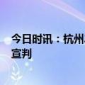 今日时讯：杭州2岁女童坠亡案判罚 杭州女童坠亡案将一审宣判