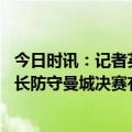 今日时讯：记者英超球队应拒绝和曼城比赛 哈曼意大利人擅长防守曼城决赛有优势但比赛不会很容易