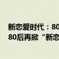 新恋爱时代：80后再掀“新恋爱”狂潮（关于新恋爱时代：80后再掀“新恋爱”狂潮简介）