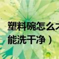 塑料碗怎么才能快速清洗干净（塑料碗怎样才能洗干净）