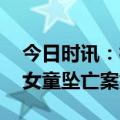 今日时讯：杭州坠亡女童保姆发声 还原杭州女童坠亡案始末