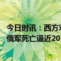 今日时讯：西方对乌军援再加码会引发何连锁反应 乌克兰称俄军死亡逼近20万普京签署新法令战局将如何发展