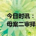 今日时讯：吴谢宇弑母案择期宣判 吴谢宇弑母案二审择期宣判