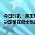 今日时讯：库里获得本年度肯尼迪公民奖 名记若迈尔斯最终决定留在勇士他的年薪有望超过1000万美元