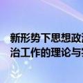 新形势下思想政治工作的理论与实践（关于新形势下思想政治工作的理论与实践简介）