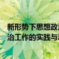 新形势下思想政治工作的实践与思考（关于新形势下思想政治工作的实践与思考简介）