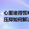 心里堵得慌难受压抑怎么办（心里堵得慌难受压抑如何解决）