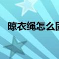 晾衣绳怎么固定（一起来学习生活小知识）