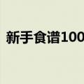 新手食谱100道（关于新手食谱100道简介）