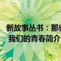 新故事丛书：那些年 我们的青春（关于新故事丛书：那些年 我们的青春简介）