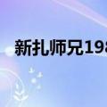 新扎师兄1988（关于新扎师兄1988简介）