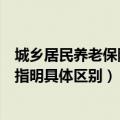 城乡居民养老保险和城镇职工养老保险有何区别（以下五点指明具体区别）