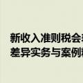 新收入准则税会差异实务与案例精解（关于新收入准则税会差异实务与案例精解简介）