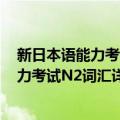 新日本语能力考试N2词汇详解 分级分类（关于新日本语能力考试N2词汇详解 分级分类简介）