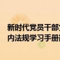 新时代党员干部党内法规学习手册（关于新时代党员干部党内法规学习手册简介）