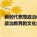 新时代思想政治教育的文化生态构建研究（关于新时代思想政治教育的文化生态构建研究简介）