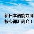 新日本语能力测试N2核心词汇（关于新日本语能力测试N2核心词汇简介）