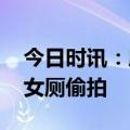 今日时讯：厦航偷拍事件 警方通报厦航员工女厕偷拍